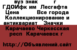 1.1) вуз знак : 1976 г - ГДОИфк им. Лесгафта › Цена ­ 249 - Все города Коллекционирование и антиквариат » Значки   . Карачаево-Черкесская респ.,Карачаевск г.